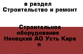 в раздел : Строительство и ремонт » Строительное оборудование . Ненецкий АО,Усть-Кара п.